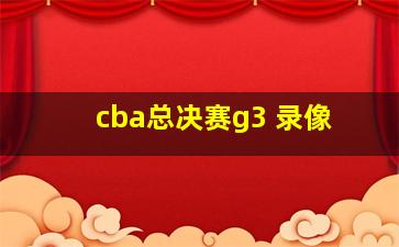 cba总决赛g3 录像